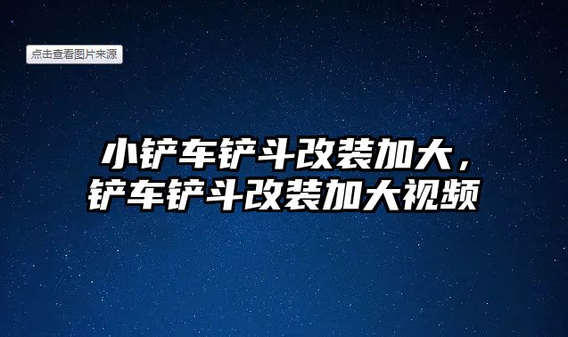 小鏟車鏟斗改裝加大，鏟車鏟斗改裝加大視頻