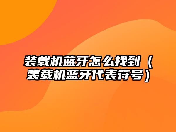 裝載機藍牙怎么找到（裝載機藍牙代表符號）