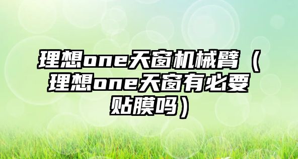 理想one天窗機械臂（理想one天窗有必要貼膜嗎）