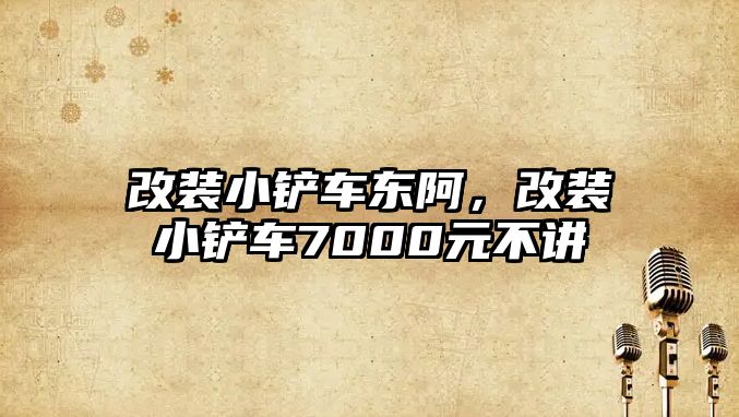 改裝小鏟車東阿，改裝小鏟車7000元不講