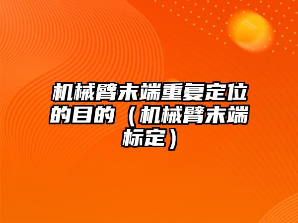 機械臂末端重復定位的目的（機械臂末端標定）