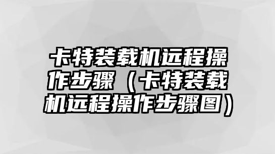 卡特裝載機遠程操作步驟（卡特裝載機遠程操作步驟圖）