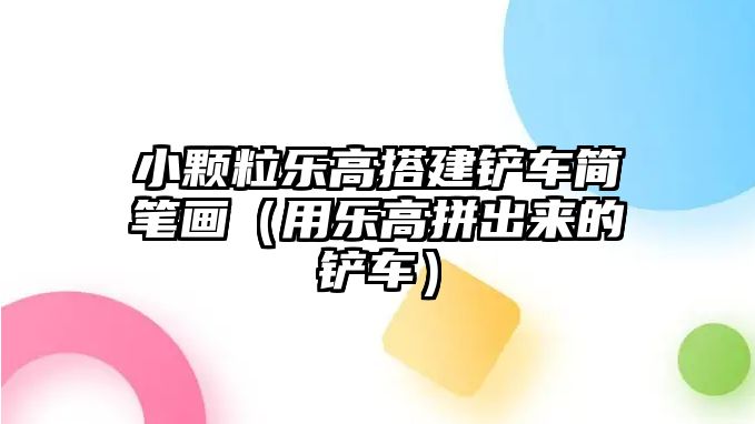 小顆粒樂(lè)高搭建鏟車簡(jiǎn)筆畫（用樂(lè)高拼出來(lái)的鏟車）