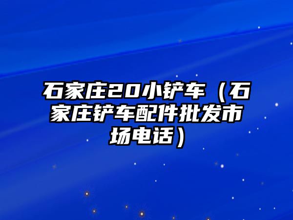 石家莊20小鏟車（石家莊鏟車配件批發市場電話）