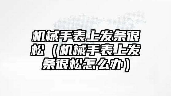 機械手表上發條很松（機械手表上發條很松怎么辦）