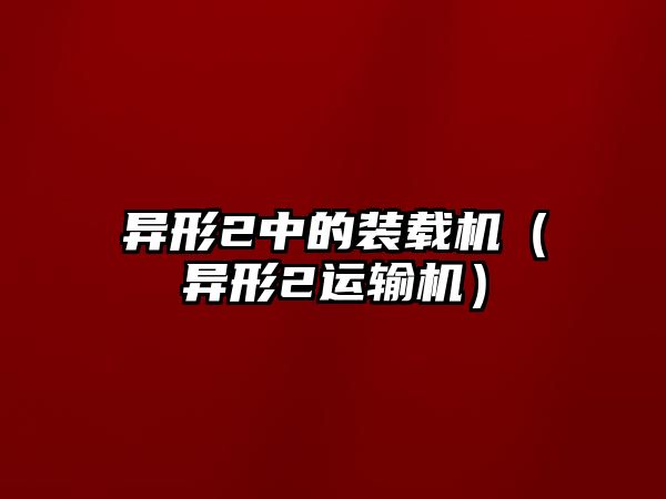 異形2中的裝載機（異形2運輸機）