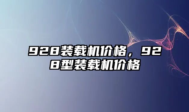 928裝載機(jī)價(jià)格，928型裝載機(jī)價(jià)格