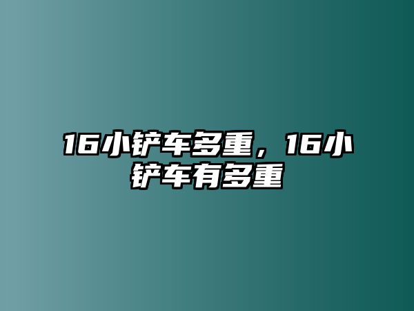 16小鏟車多重，16小鏟車有多重