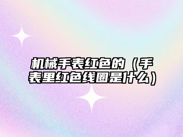 機械手表紅色的（手表里紅色線圈是什么）