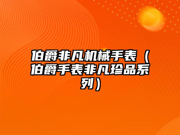 伯爵非凡機械手表（伯爵手表非凡珍品系列）