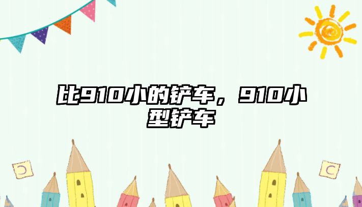 比910小的鏟車，910小型鏟車