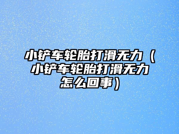 小鏟車輪胎打滑無力（小鏟車輪胎打滑無力怎么回事）