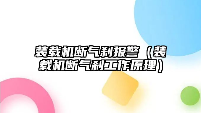 裝載機斷氣剎報警（裝載機斷氣剎工作原理）