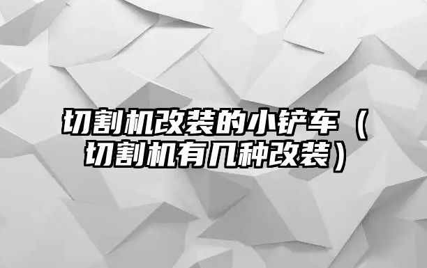 切割機改裝的小鏟車（切割機有幾種改裝）