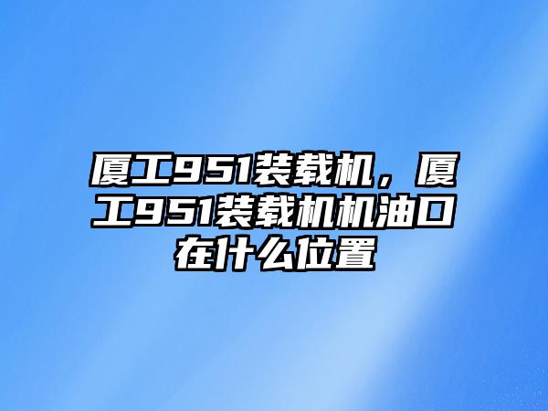 廈工951裝載機，廈工951裝載機機油口在什么位置