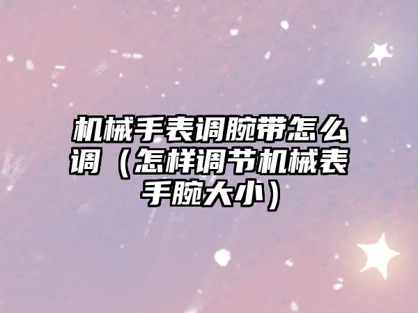 機械手表調腕帶怎么調（怎樣調節機械表手腕大小）