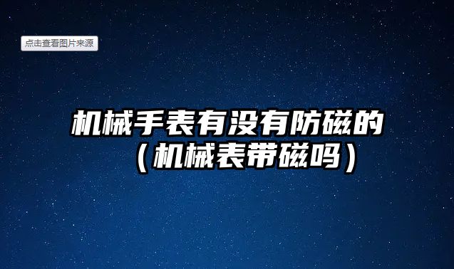 機械手表有沒有防磁的（機械表帶磁嗎）