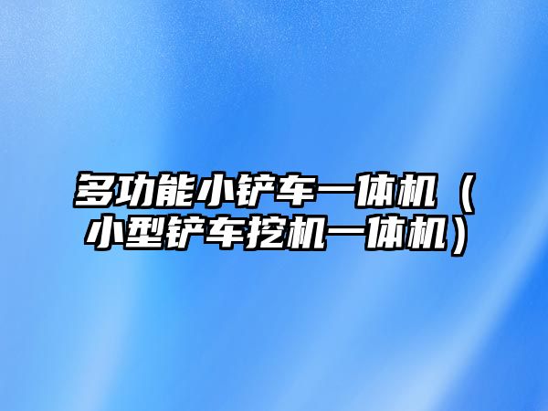 多功能小鏟車一體機（小型鏟車挖機一體機）