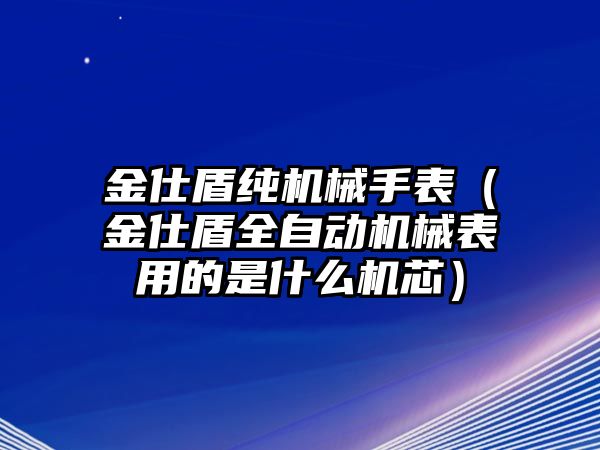 金仕盾純機械手表（金仕盾全自動機械表用的是什么機芯）