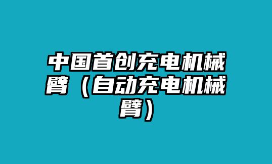 中國首創充電機械臂（自動充電機械臂）