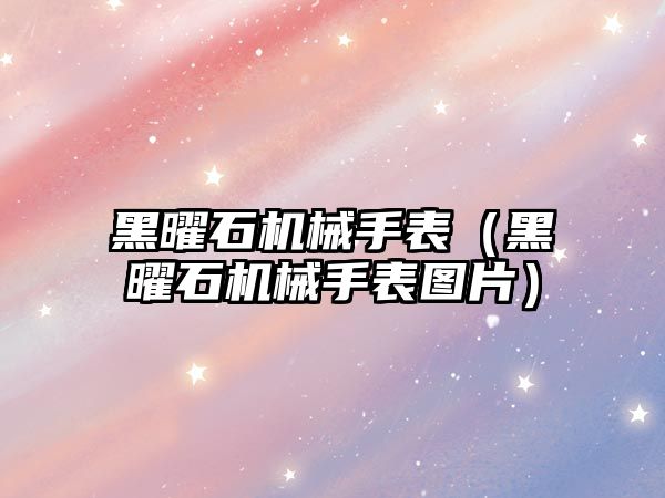 黑曜石機械手表（黑曜石機械手表圖片）