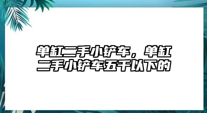 單缸二手小鏟車，單缸二手小鏟車五千以下的