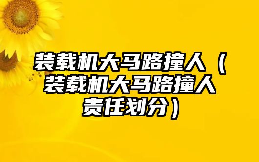 裝載機大馬路撞人（裝載機大馬路撞人責任劃分）