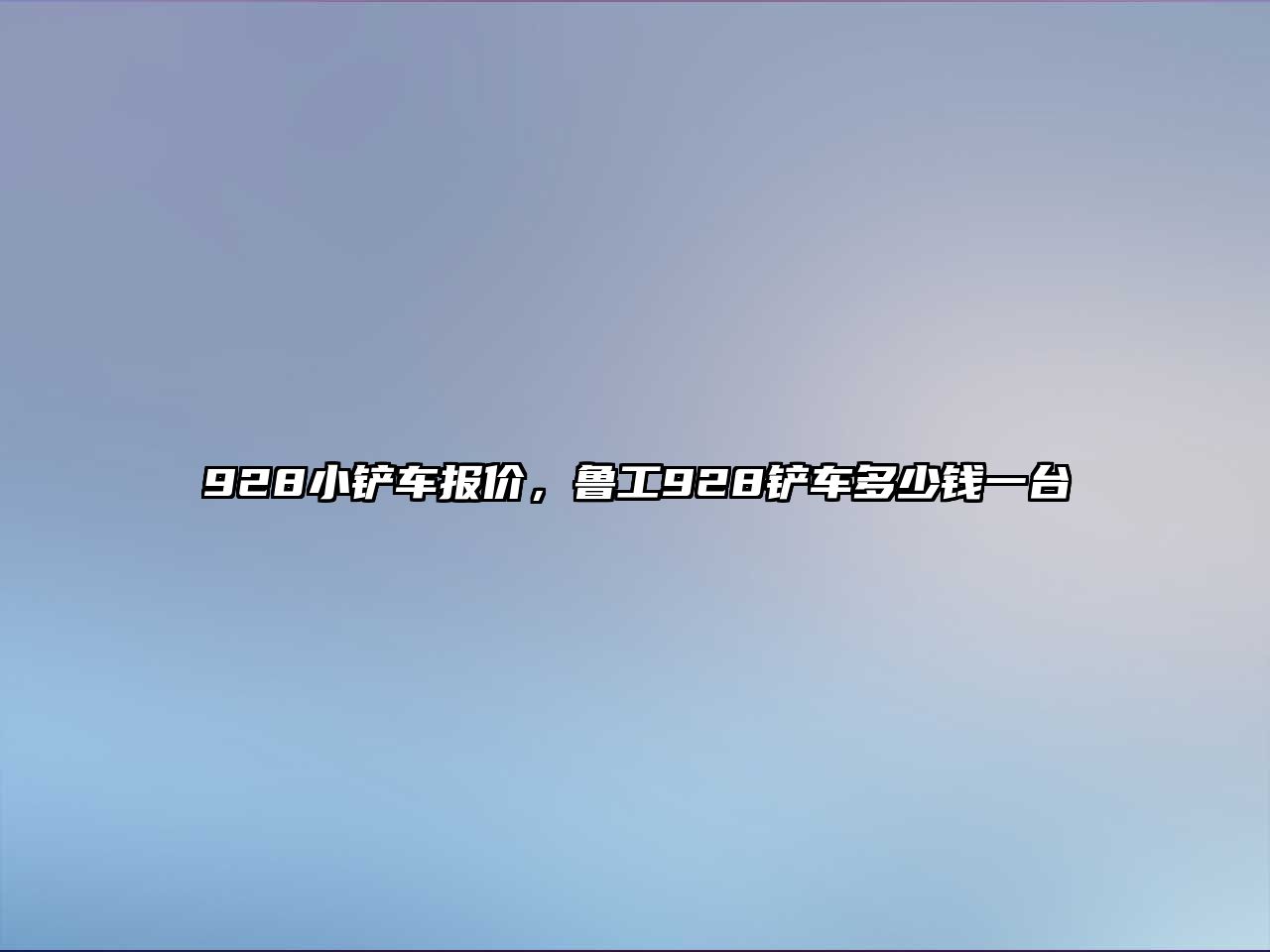 928小鏟車報價，魯工928鏟車多少錢一臺