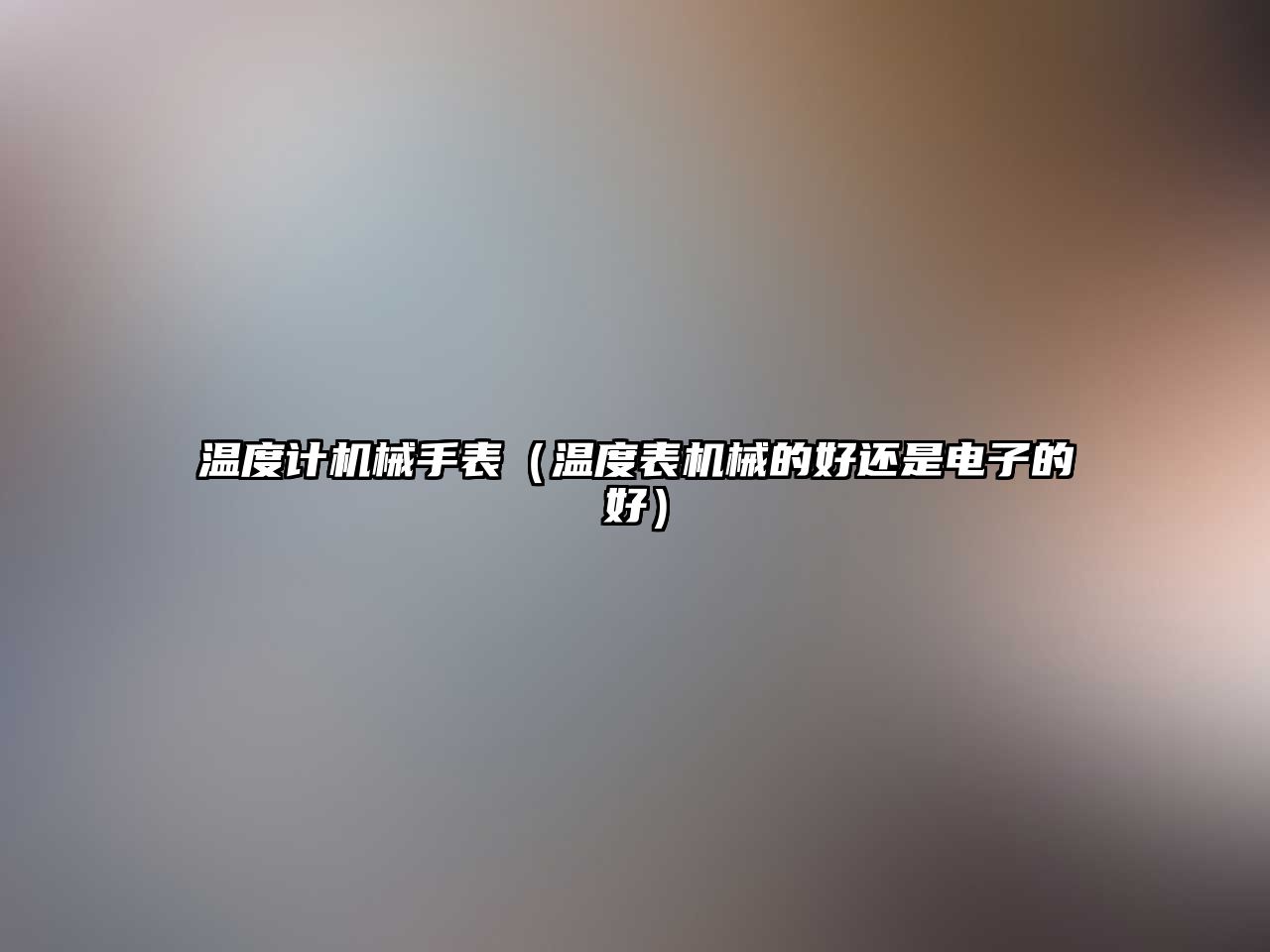 溫度計機械手表（溫度表機械的好還是電子的好）