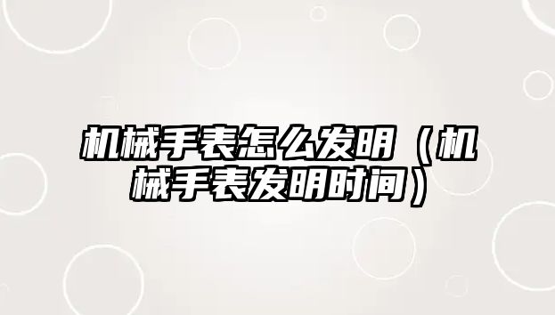 機械手表怎么發(fā)明（機械手表發(fā)明時間）