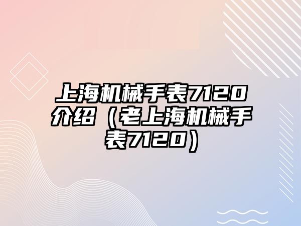 上海機械手表7120介紹（老上海機械手表7120）