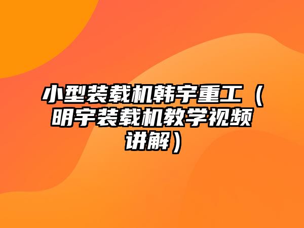 小型裝載機韓宇重工（明宇裝載機教學視頻講解）