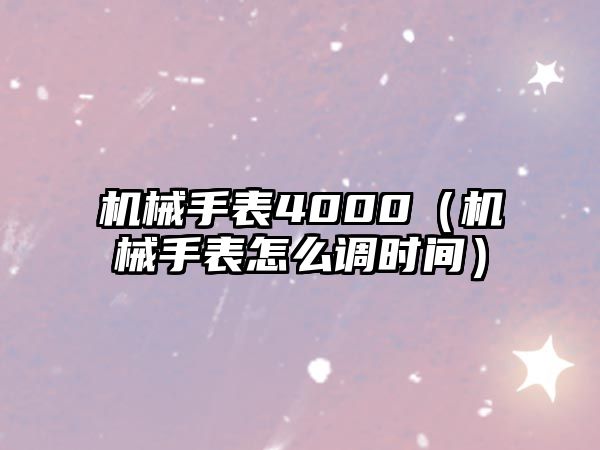 機械手表4000（機械手表怎么調時間）