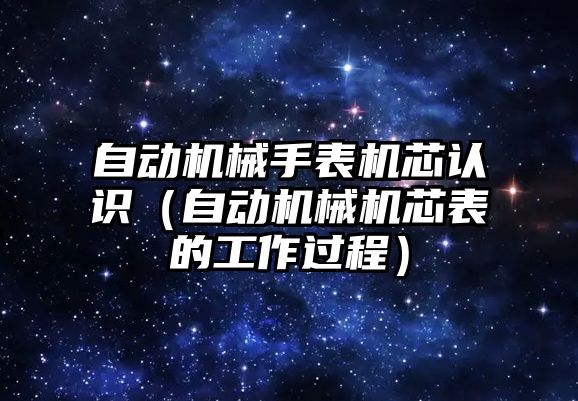 自動機械手表機芯認識（自動機械機芯表的工作過程）