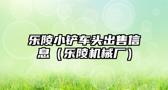 樂陵小鏟車頭出售信息（樂陵機械廠）