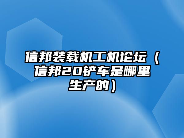 信邦裝載機(jī)工機(jī)論壇（信邦20鏟車是哪里生產(chǎn)的）