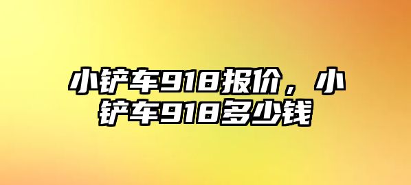 小鏟車918報價，小鏟車918多少錢