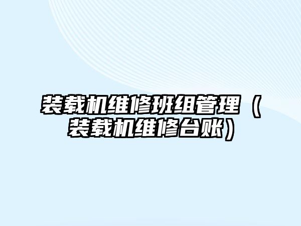 裝載機維修班組管理（裝載機維修臺賬）