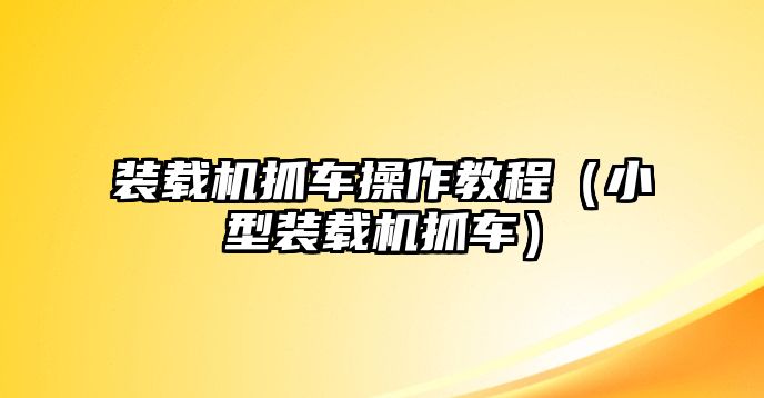 裝載機抓車操作教程（小型裝載機抓車）