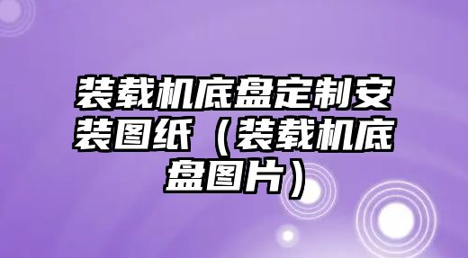 裝載機底盤定制安裝圖紙（裝載機底盤圖片）