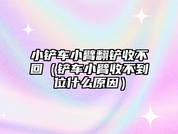 小鏟車小臂翻鏟收不回（鏟車小臂收不到位什么原因）