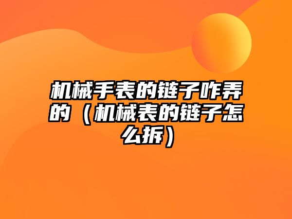 機械手表的鏈子咋弄的（機械表的鏈子怎么拆）