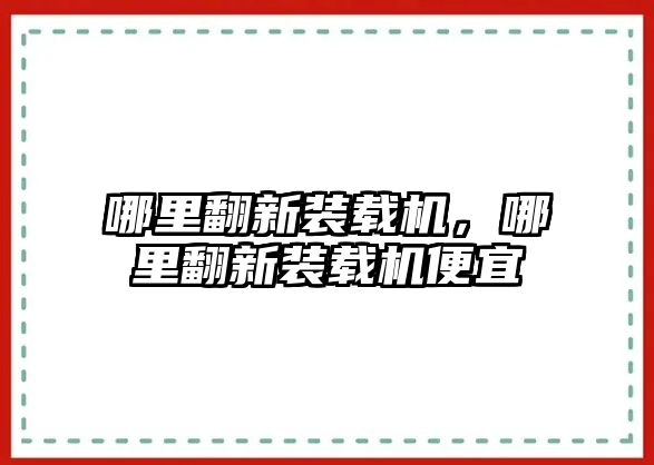 哪里翻新裝載機，哪里翻新裝載機便宜