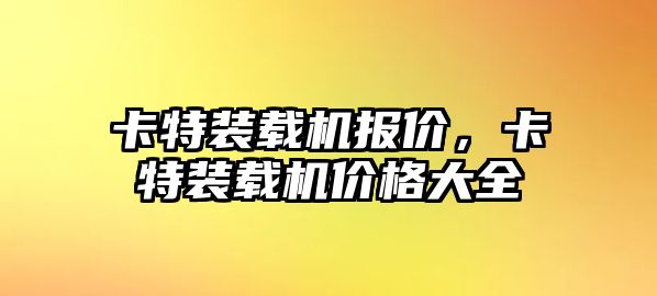 卡特裝載機報價，卡特裝載機價格大全