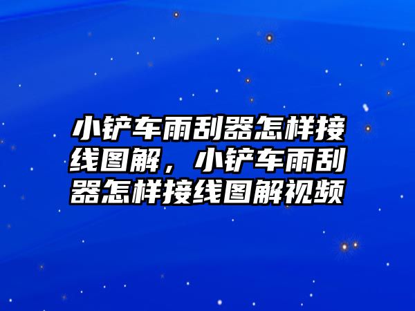 小鏟車雨刮器怎樣接線圖解，小鏟車雨刮器怎樣接線圖解視頻