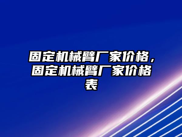 固定機械臂廠家價格，固定機械臂廠家價格表