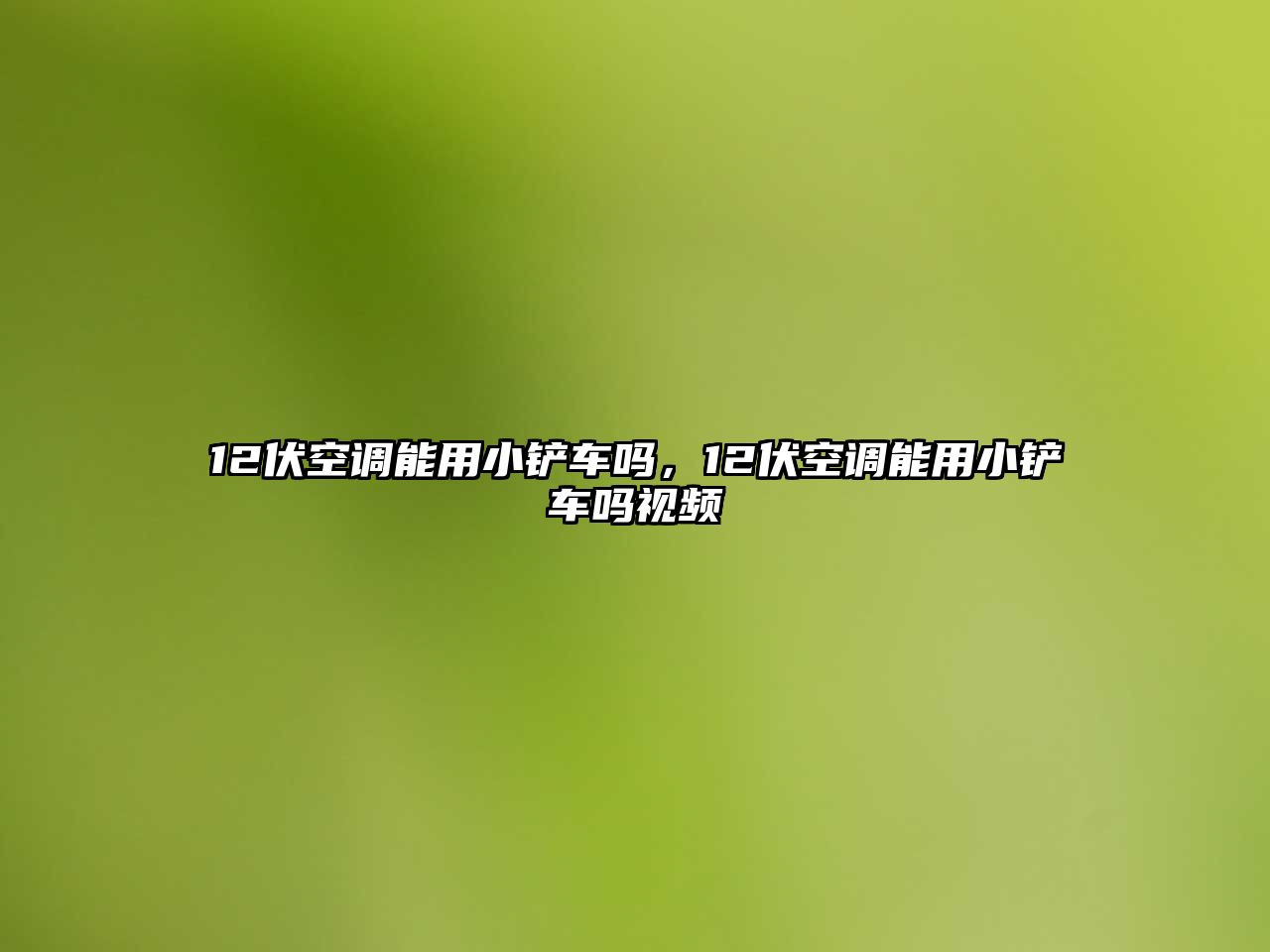 12伏空調能用小鏟車嗎，12伏空調能用小鏟車嗎視頻