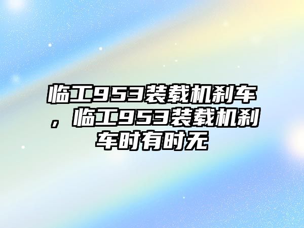 臨工953裝載機(jī)剎車，臨工953裝載機(jī)剎車時(shí)有時(shí)無(wú)