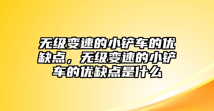 無(wú)級(jí)變速的小鏟車的優(yōu)缺點(diǎn)，無(wú)級(jí)變速的小鏟車的優(yōu)缺點(diǎn)是什么