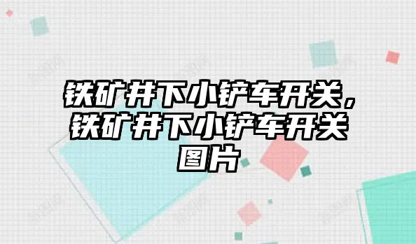 鐵礦井下小鏟車開關，鐵礦井下小鏟車開關圖片